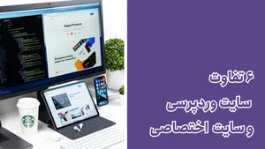 ۶ تفاوت طراحی سایت اختصاصی و وردپرسی - طراحی وب مطابق استانداردهای ...