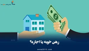 رهن خوبه یا اجاره؟ مزایا و معایب رهن و اجاره | سنا